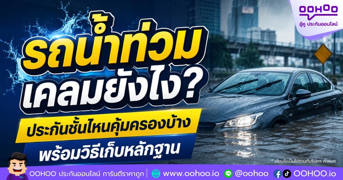 รถน้ำท่วมเคลมยังไง? ประกันชั้นไหนคุ้มครองบ้าง พร้อมวิธีเก็บหลักฐาน